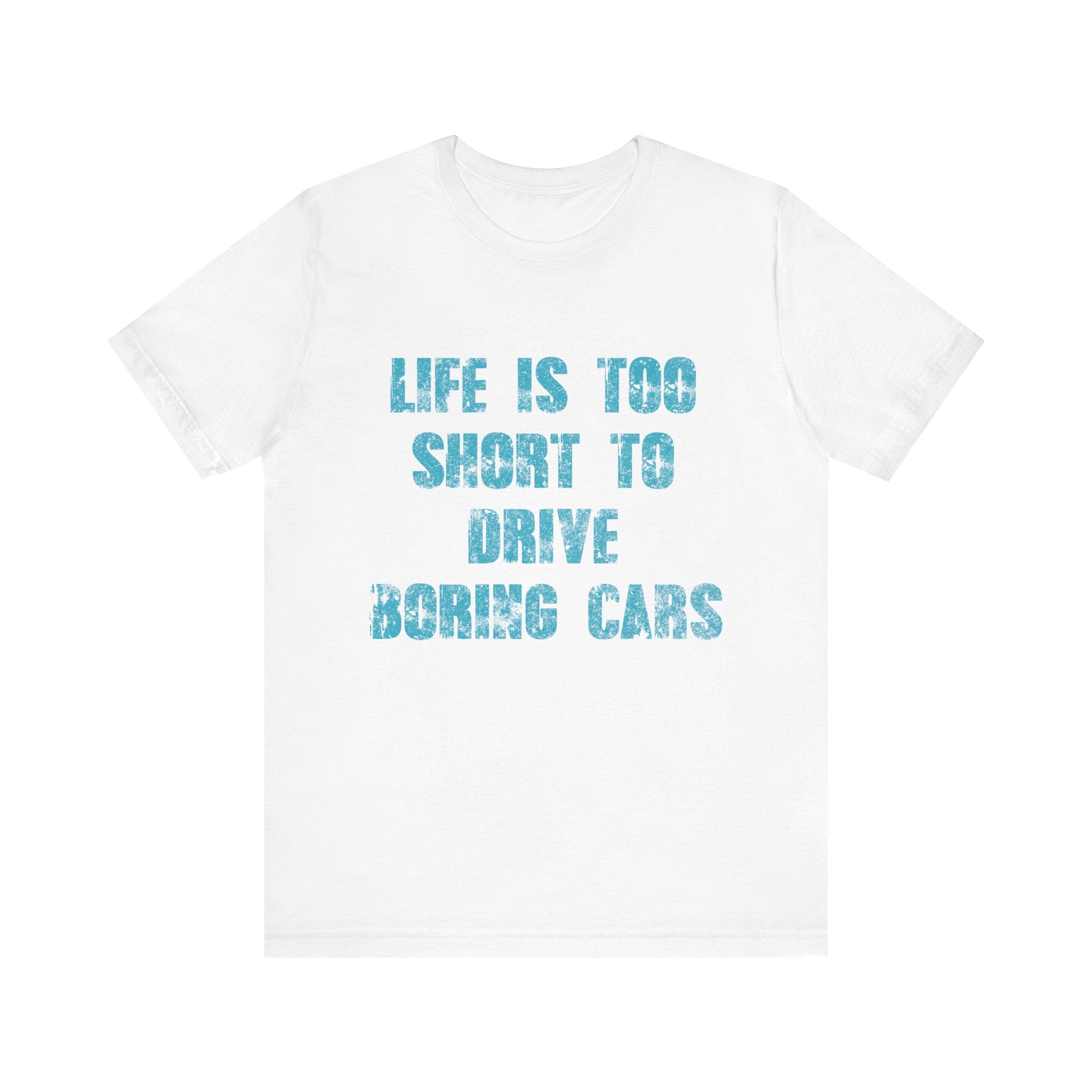 Inspirational Quote Unisex Tee - "Life Is Too Short To Drive Boring Cars"