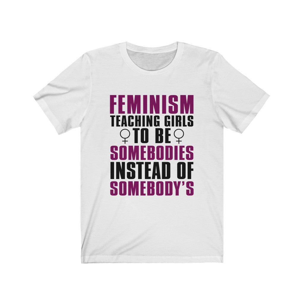 Feminism Teaching Girls To Be Somebodies Instead Of Somebody's Tee-Phoenix Styles