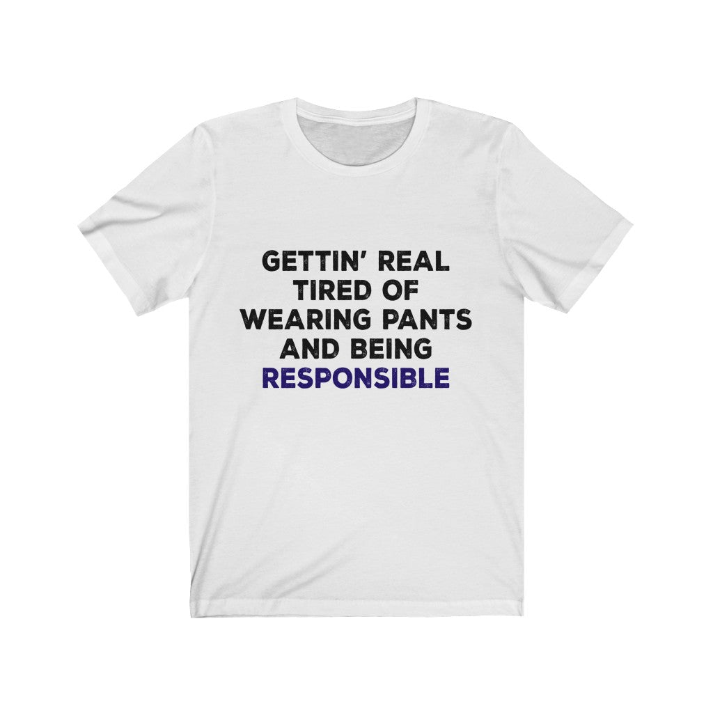 Gettin Real Tired Of Tired Of Wearing Pants And Being Responsible Unisex Jersey Short Sleeve Tee-Phoenix Styles