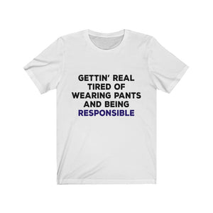 Gettin Real Tired Of Tired Of Wearing Pants And Being Responsible Unisex Jersey Short Sleeve Tee-Phoenix Styles