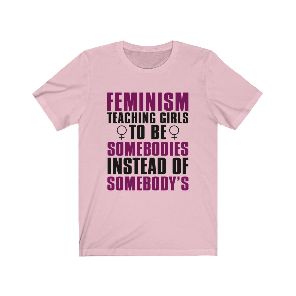 Feminism Teaching Girls To Be Somebodies Instead Of Somebody's Tee-Phoenix Styles