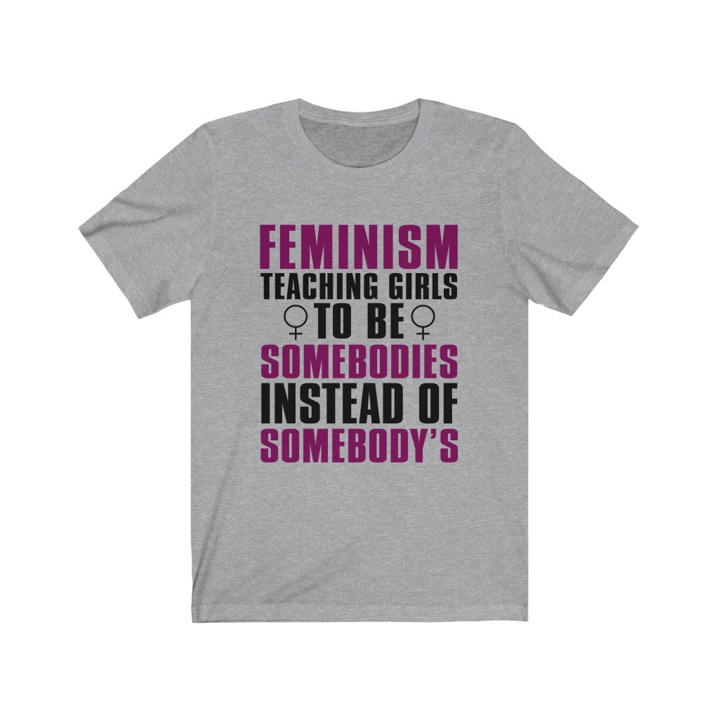 Feminism Teaching Girls To Be Somebodies Instead Of Somebody's Tee-Phoenix Styles