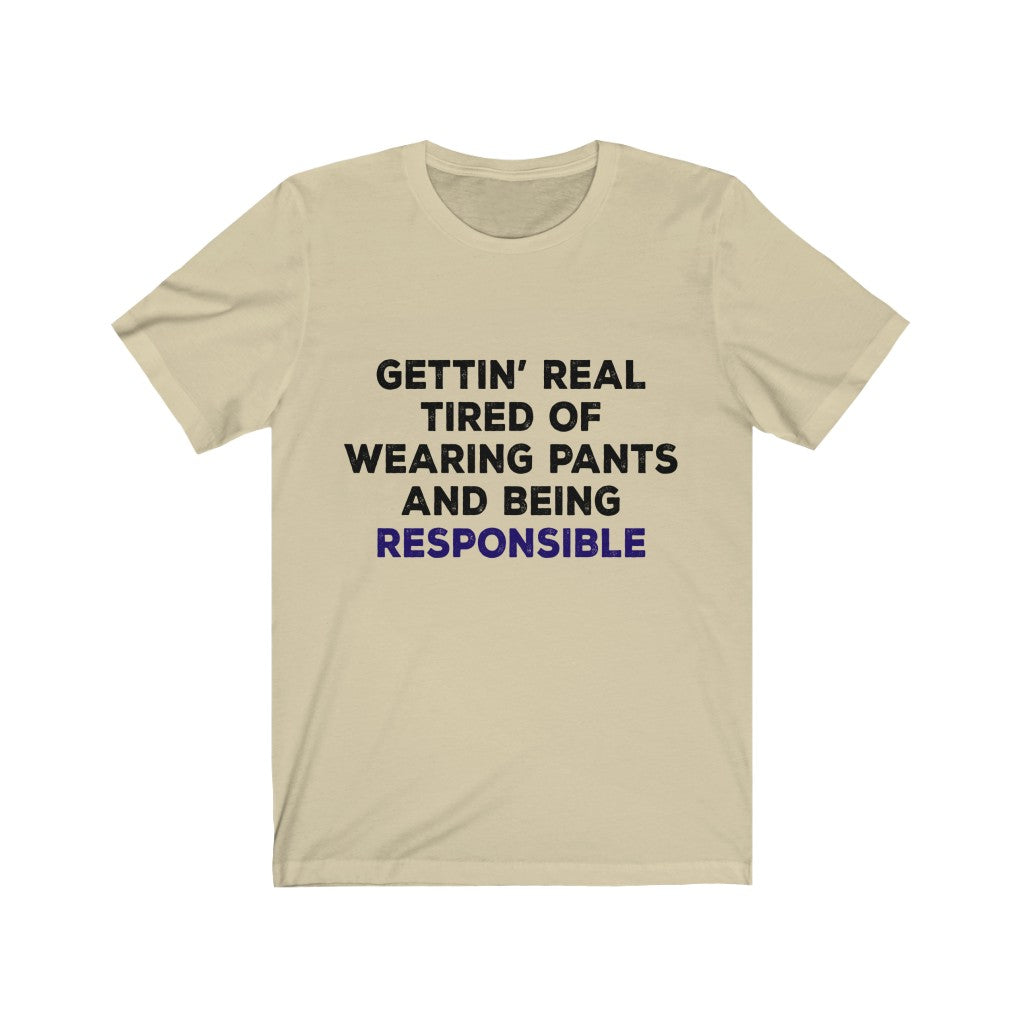 Gettin Real Tired Of Tired Of Wearing Pants And Being Responsible Unisex Jersey Short Sleeve Tee-Phoenix Styles